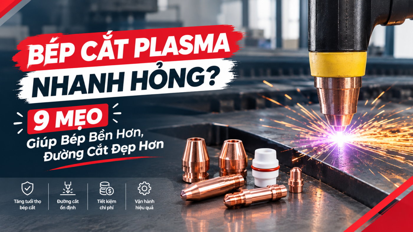 Bép Cắt Plasma Nhanh Hỏng? 9 Mẹo Giúp Bép Bền Hơn, Đường Cắt Đẹp Hơn